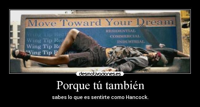 Porque tú también - sabes lo que es sentirte como Hancock.