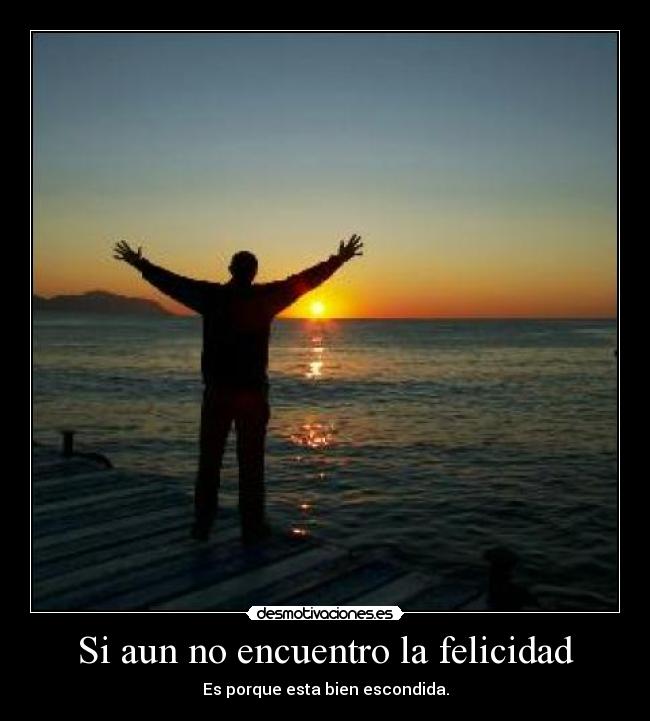 Si aun no encuentro la felicidad - Es porque esta bien escondida.