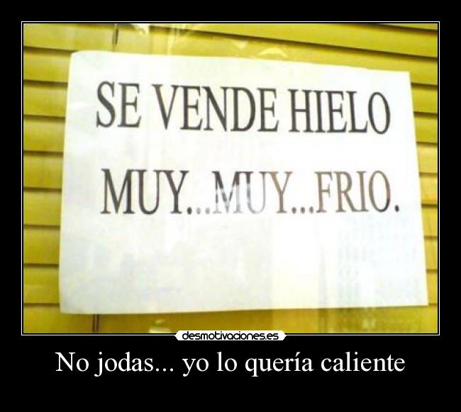 No jodas... yo lo quería caliente -