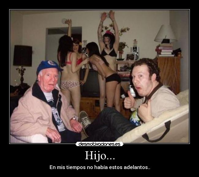 Hijo... - En mis tiempos no había estos adelantos..