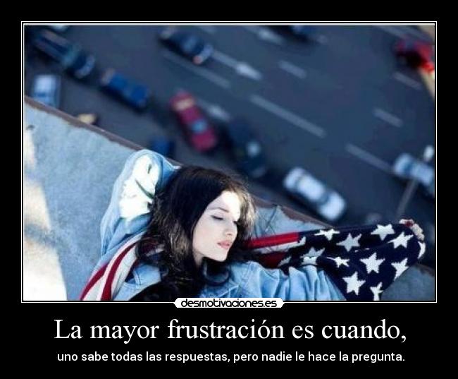 La mayor frustración es cuando, -