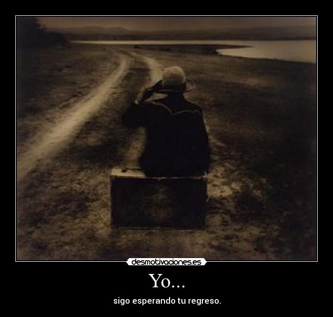 Yo... - sigo esperando tu regreso.