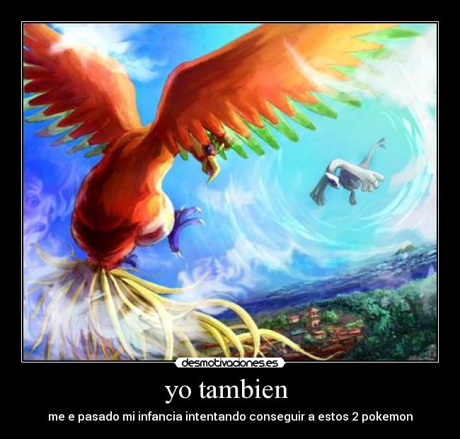 yo tambien  - me e pasado mi infancia intentando conseguir a estos 2 pokemon