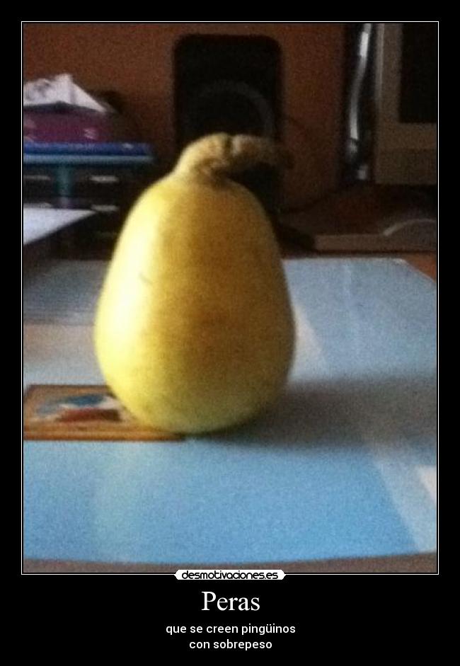 Peras - que se creen pingüinos
con sobrepeso