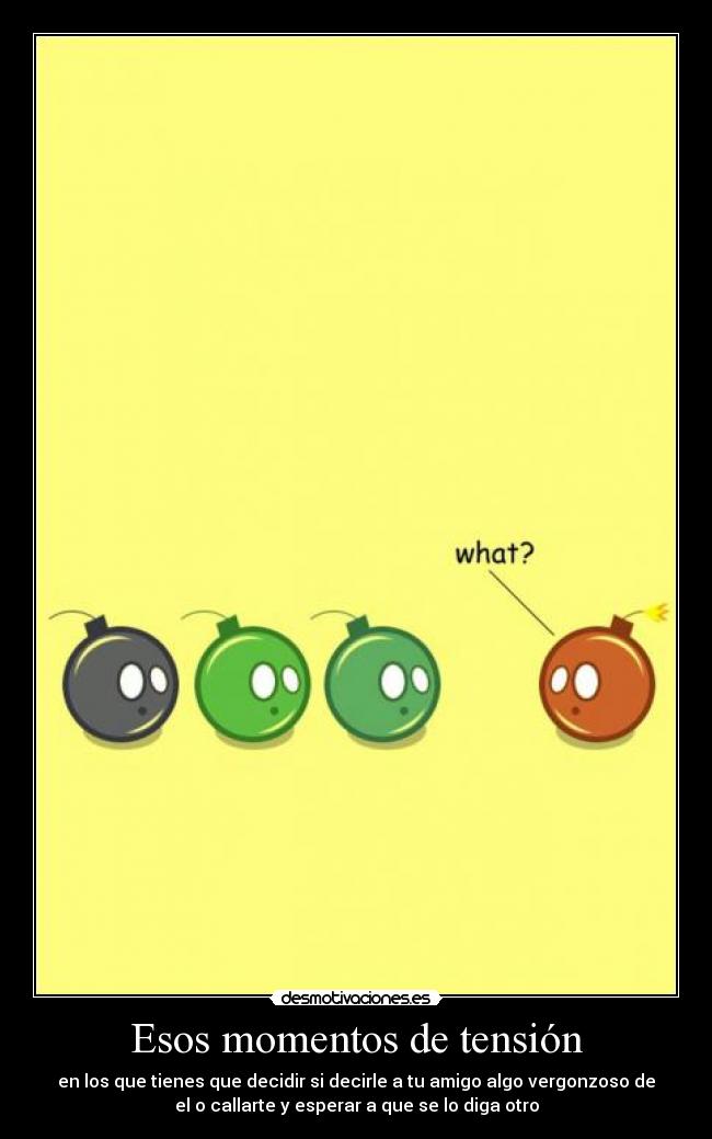 Esos momentos de tensión - en los que tienes que decidir si decirle a tu amigo algo vergonzoso de
el o callarte y esperar a que se lo diga otro
