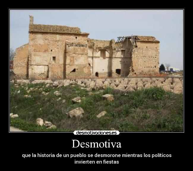 Desmotiva - que la historia de un pueblo se desmorone mientras los políticos invierten en fiestas