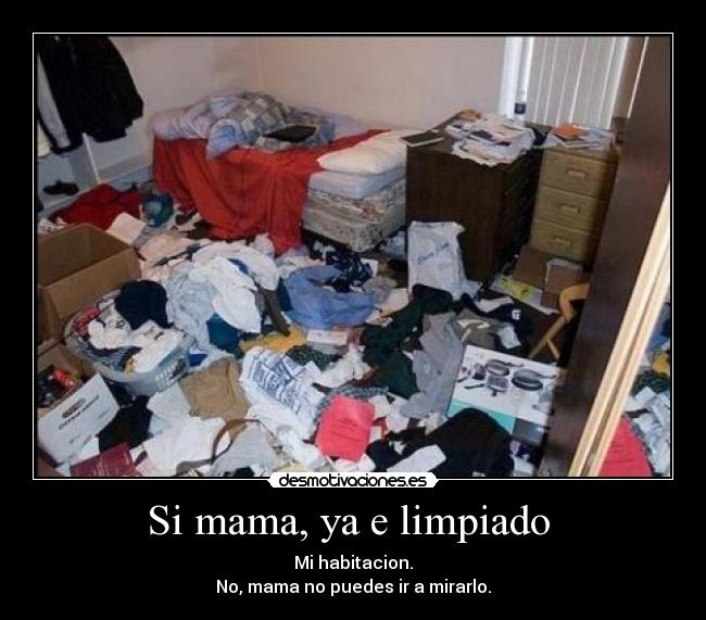 Si mama, ya e limpiado - Mi habitacion.
No, mama no puedes ir a mirarlo.