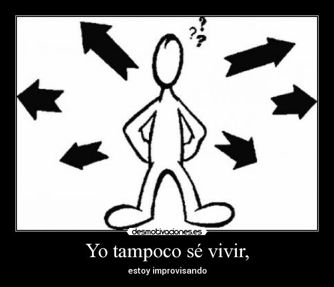 Yo tampoco sé vivir, - estoy improvisando