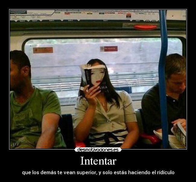 Intentar - que los demás te vean superior, y solo estás haciendo el rídículo