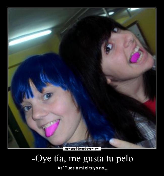 -Oye tía, me gusta tu pelo - 