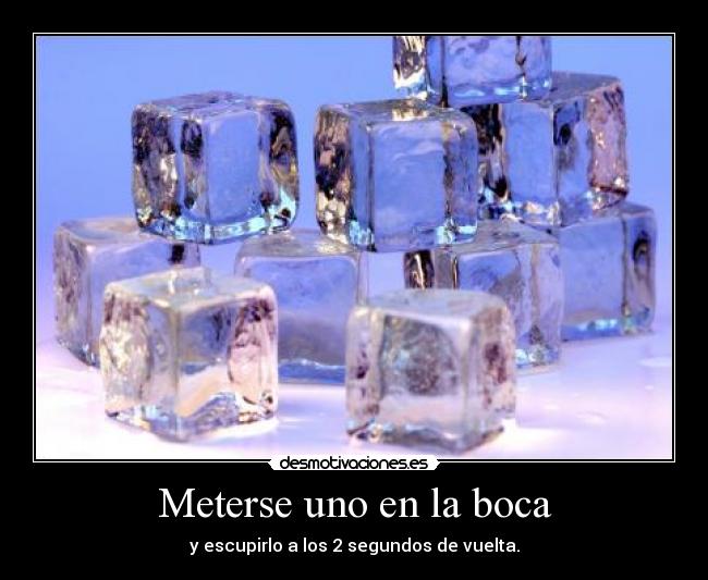 Meterse uno en la boca - y escupirlo a los 2 segundos de vuelta.