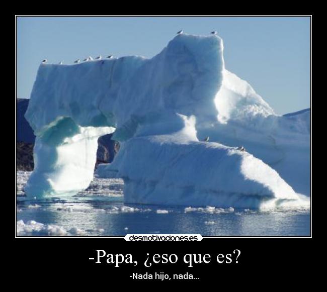-Papa, ¿eso que es? - -Nada hijo, nada...
