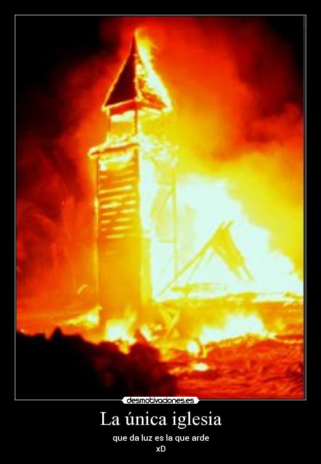 La única iglesia - que da luz es la que arde
xD