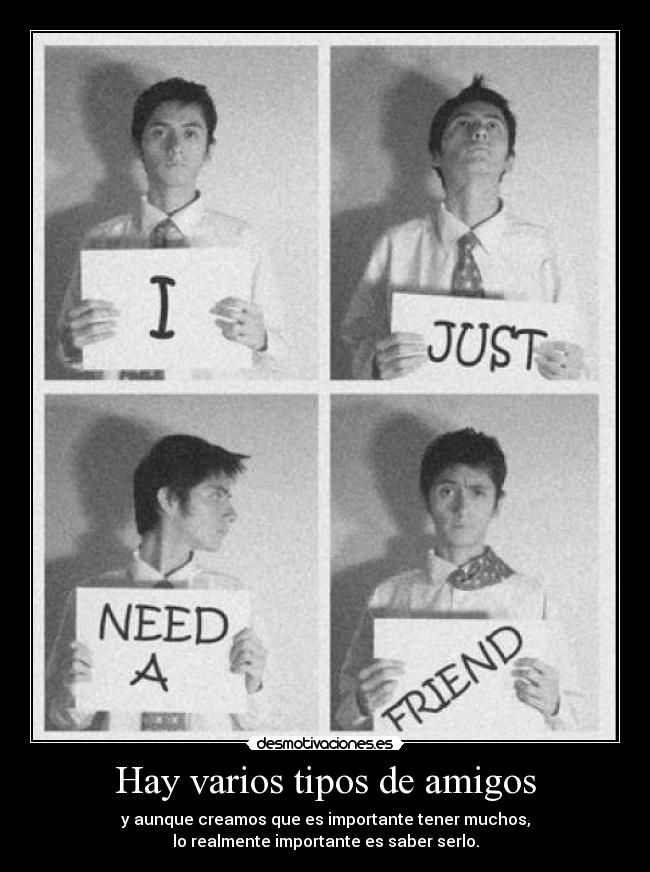 Hay varios tipos de amigos - y aunque creamos que es importante tener muchos,
lo realmente importante es saber serlo.