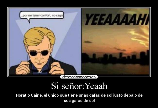 Si señor:Yeaah - Horatio Caine, el único que tiene unas gafas de sol justo debajo de sus gafas de sol