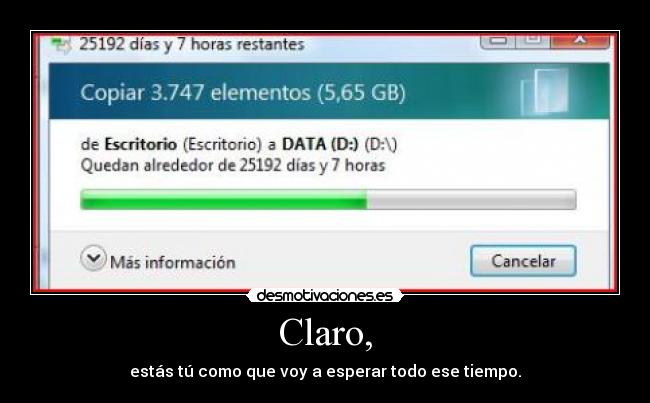 Claro, - estás tú como que voy a esperar todo ese tiempo.