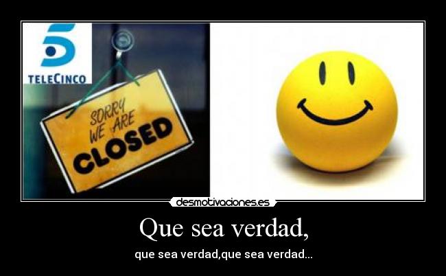 Que sea verdad, -