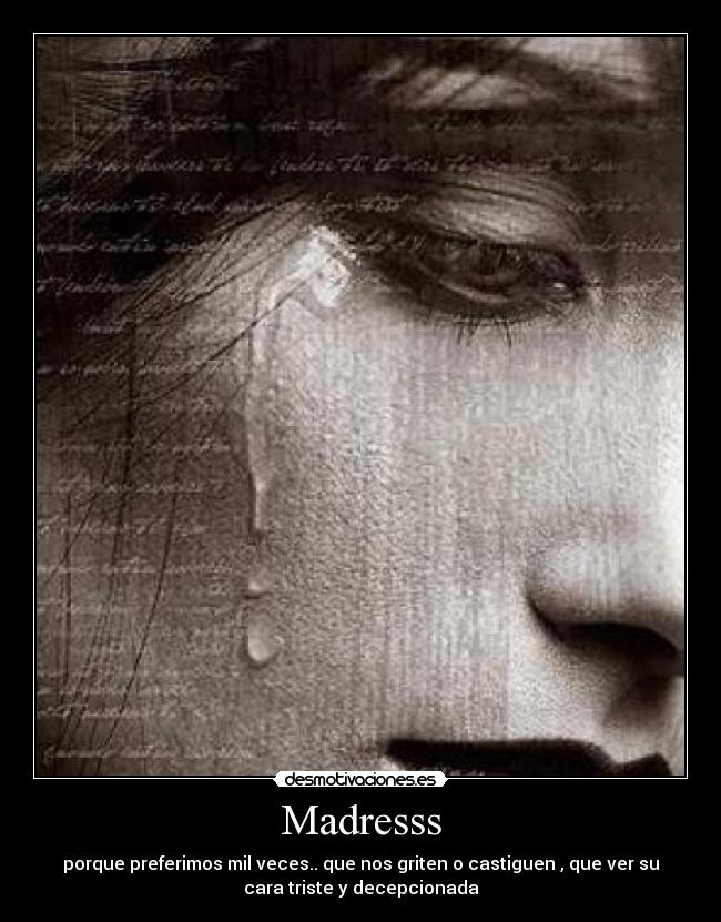 Madresss - porque preferimos mil veces.. que nos griten o castiguen , que ver su
cara triste y decepcionada