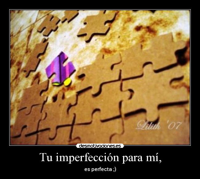 Tu imperfección para mí, - es perfecta ;)