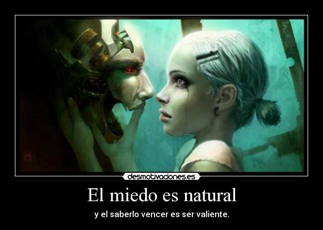 El miedo es natural - y el saberlo vencer es ser valiente.