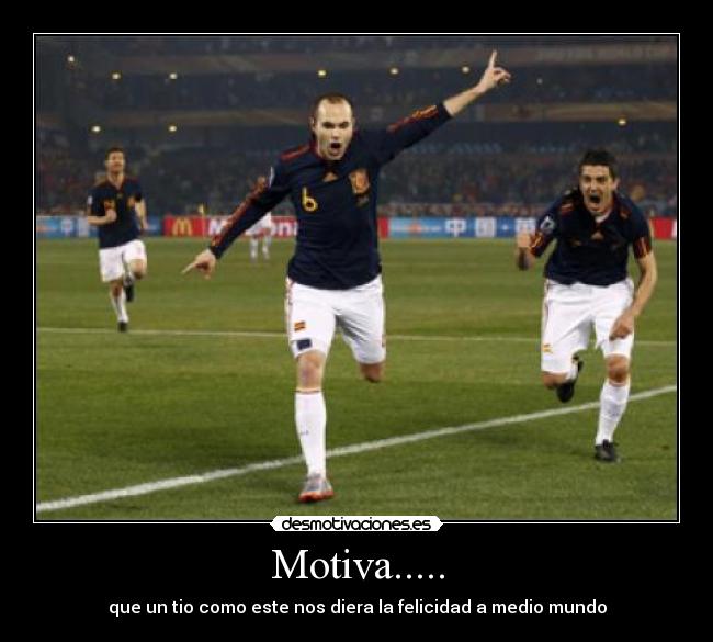 Motiva..... - que un tio como este nos diera la felicidad a medio mundo