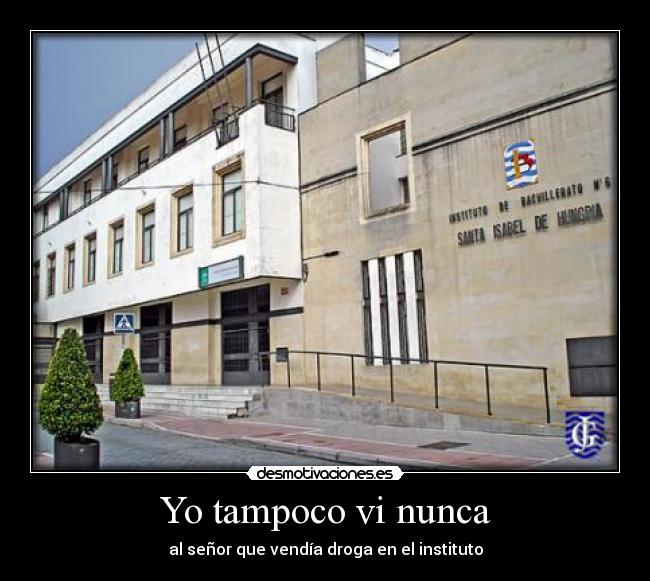 Yo tampoco vi nunca - al señor que vendía droga en el instituto