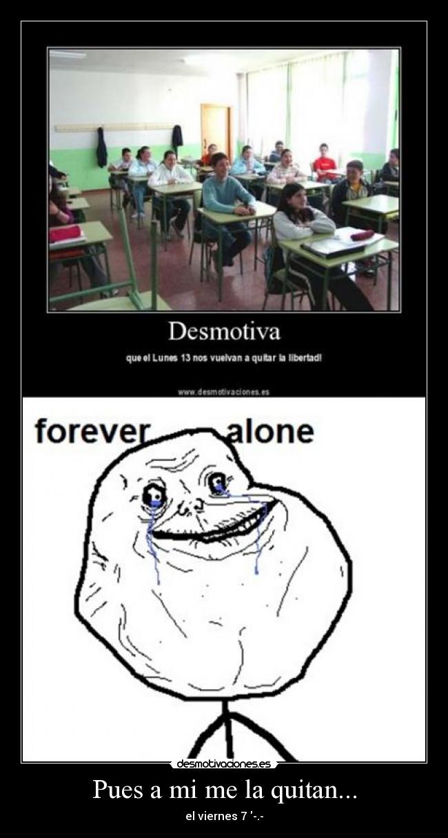 Pues a mi me la quitan... - el viernes 7 -.-