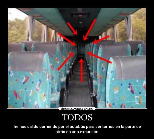 TODOS - hemos salido corriendo por el autobús para sentarnos en la parte de
atrás en una excursión.