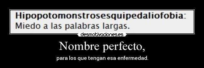 Nombre perfecto, - para los que tengan esa enfermedad.