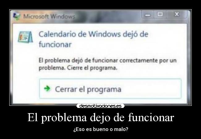 El problema dejo de funcionar - ¿Eso es bueno o malo?