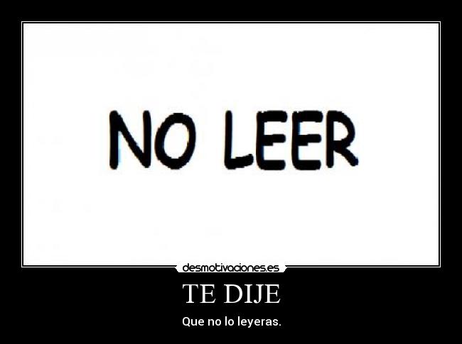 TE DIJE - Que no lo leyeras.
