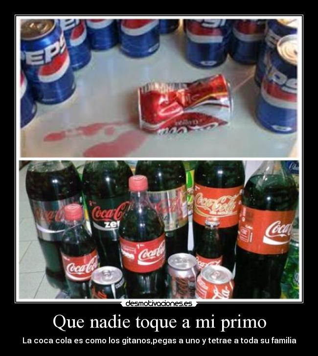Que nadie toque a mi primo - La coca cola es como los gitanos,pegas a uno y tetrae a toda su familia