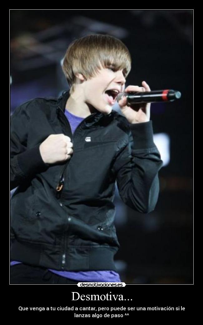Desmotiva... - Que venga a tu ciudad a cantar, pero puede ser una motivación si le
lanzas algo de paso ^^