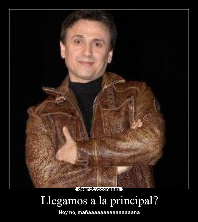 Llegamos a la principal? - Hoy no, mañaaaaaaaaaaaaaaana