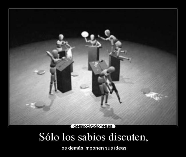 Sólo los sabios discuten, -