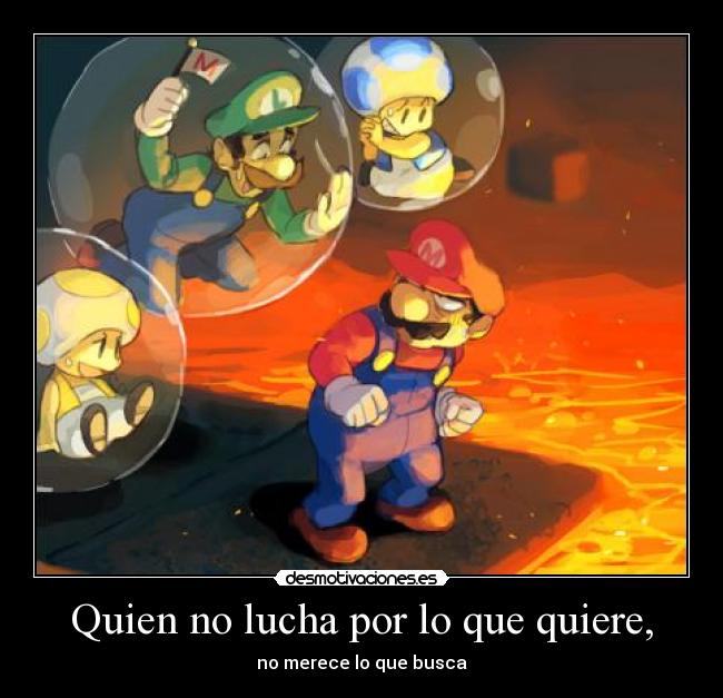 Quien no lucha por lo que quiere, -