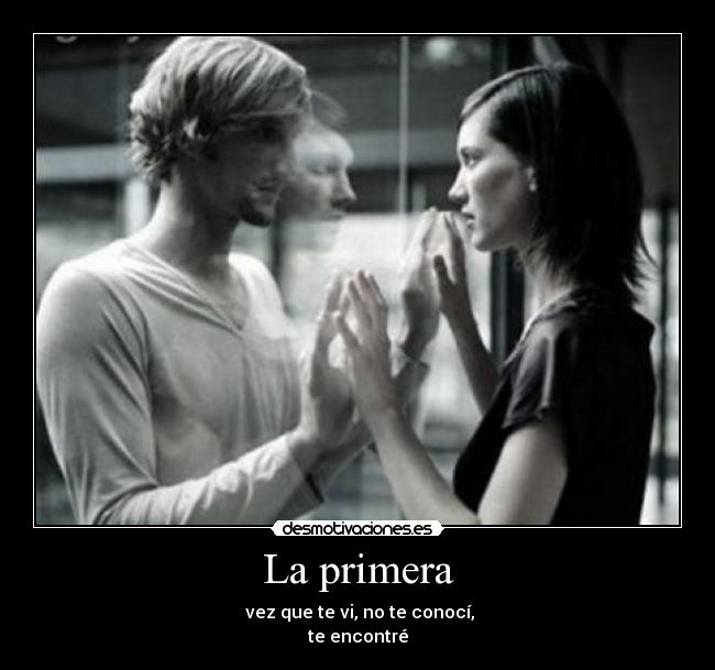 La primera - vez que te vi, no te conocí,
te encontré