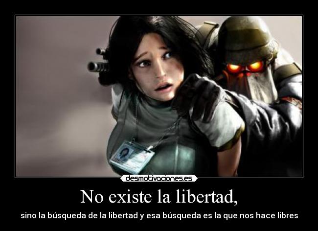 No existe la libertad, - sino la búsqueda de la libertad y esa búsqueda es la que nos hace libres