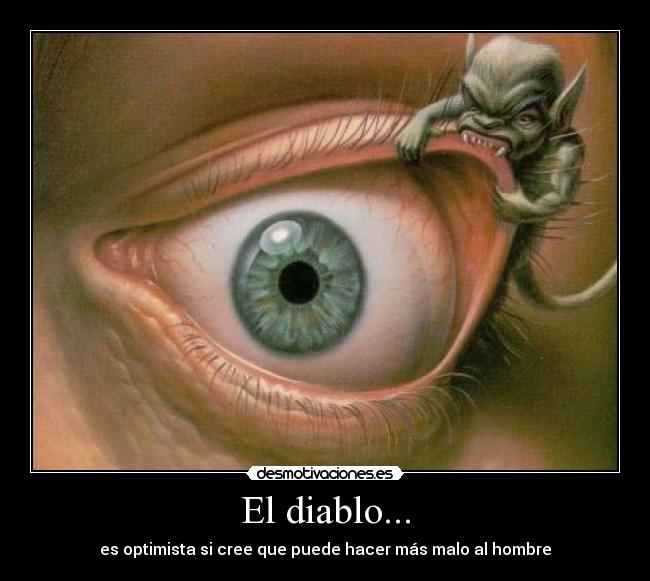 El diablo... - es optimista si cree que puede hacer más malo al hombre