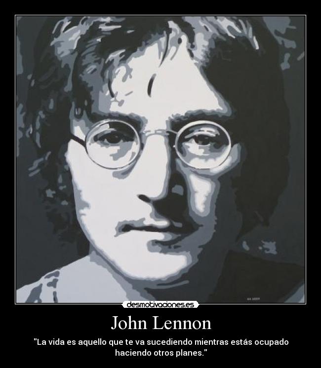 John Lennon - La vida es aquello que te va sucediendo mientras estás ocupado
haciendo otros planes.