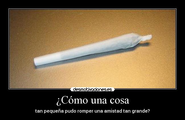 ¿Cómo una cosa - tan pequeña pudo romper una amistad tan grande?