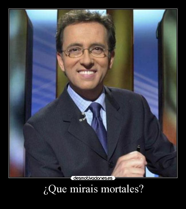 ¿Que mirais mortales? -