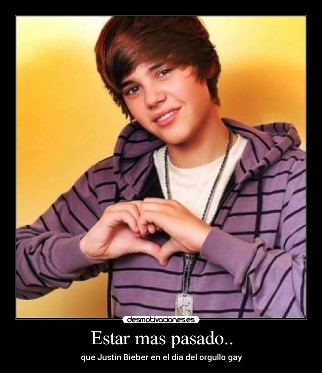 Estar mas pasado.. -