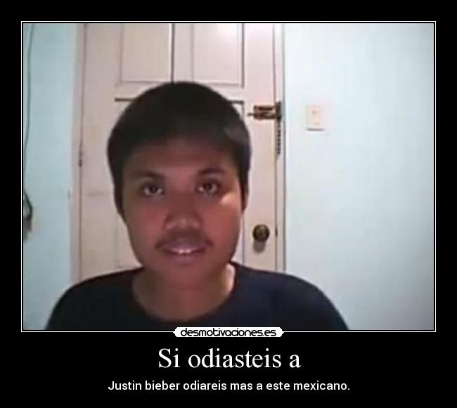 Si odiasteis a - Justin bieber odiareis mas a este mexicano.