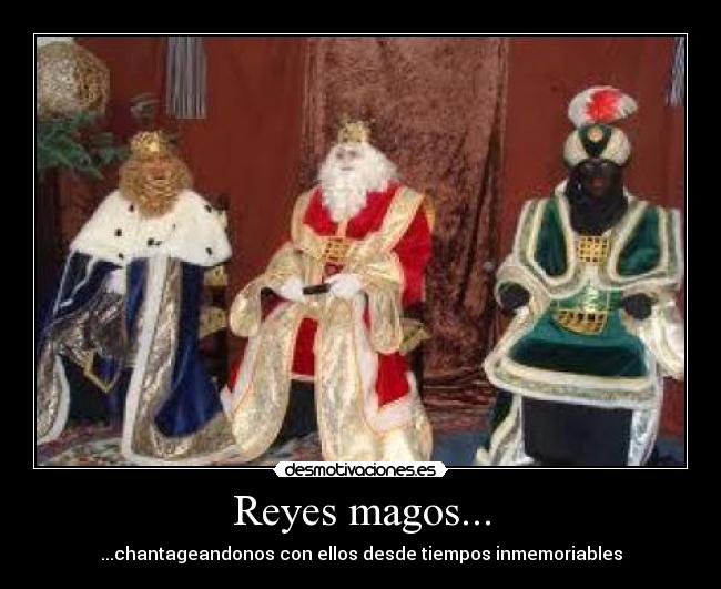 Reyes magos... - ...chantageandonos con ellos desde tiempos inmemoriables