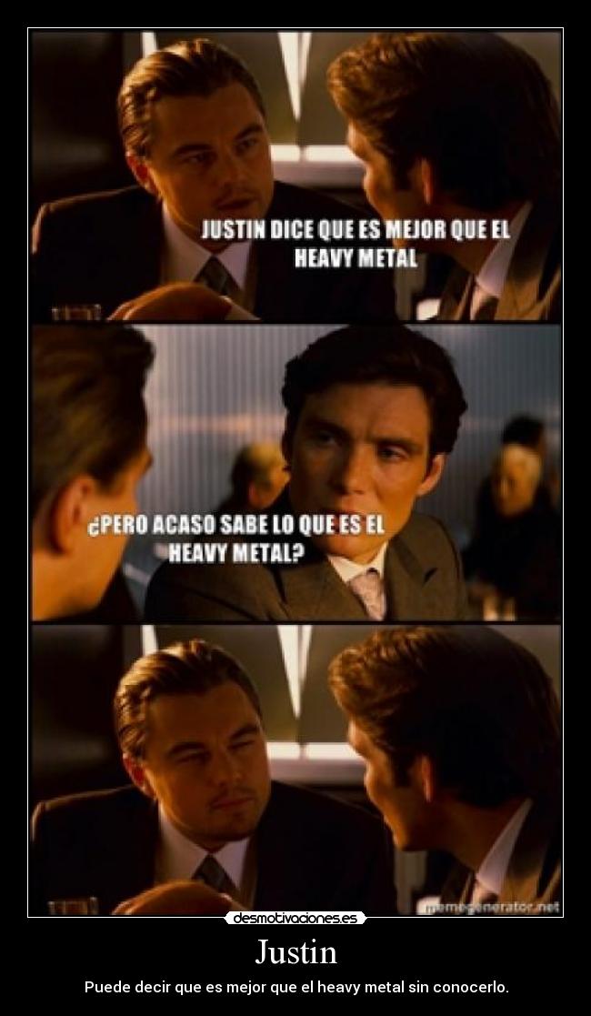 Justin - Puede decir que es mejor que el heavy metal sin conocerlo.