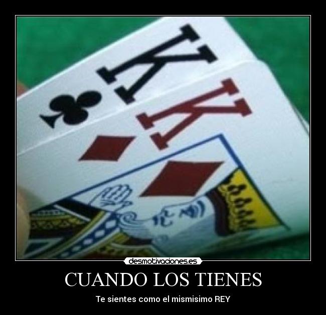 CUANDO LOS TIENES - Te sientes como el mismisimo REY