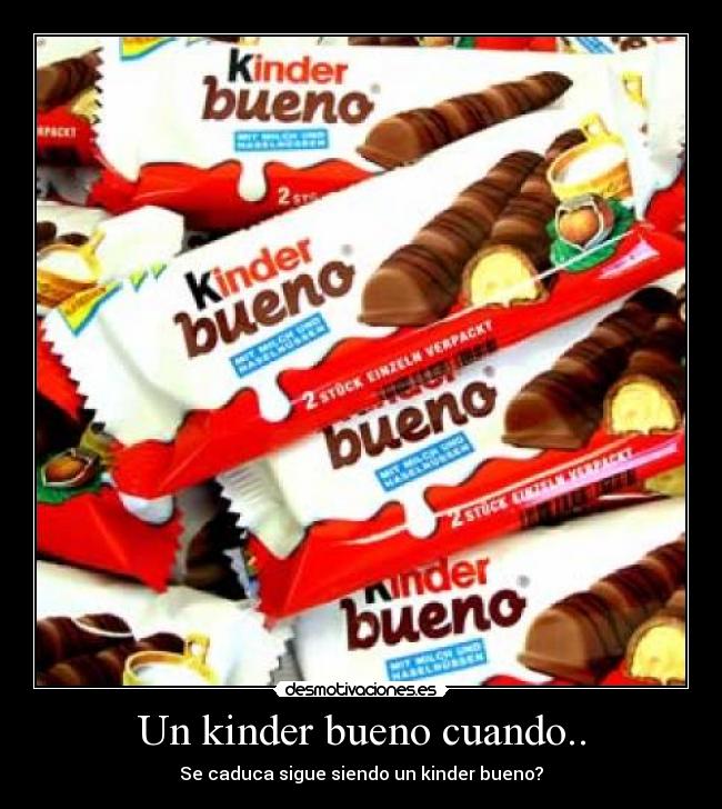 Un kinder bueno cuando.. - Se caduca sigue siendo un kinder bueno?