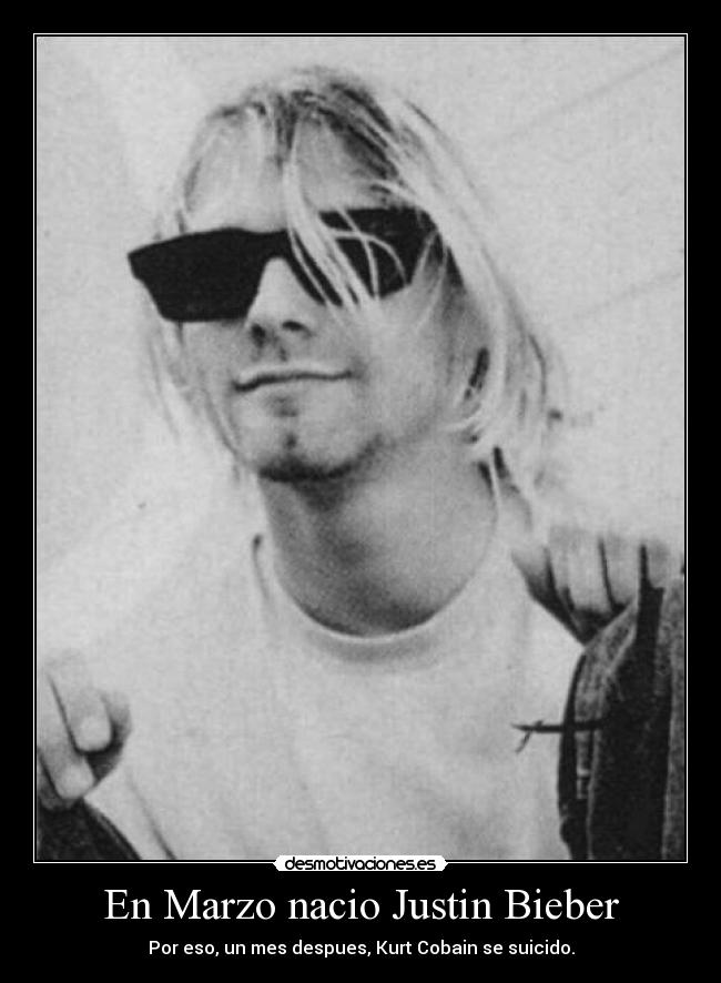 En Marzo nacio Justin Bieber - Por eso, un mes despues, Kurt Cobain se suicido.