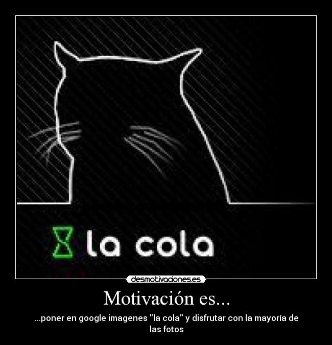 Motivación es... - ...poner en google imagenes la cola y disfrutar con la mayoría de las fotos